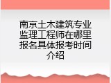 南京土木建筑专业监理工程师在哪里报名具体报考时间介绍