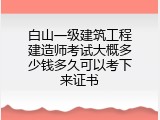 白山一级建筑工程建造师考试大概多少钱多久可以考下来证书