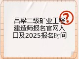 吕梁二级矿业工程建造师报名官网入口及2025报名时间