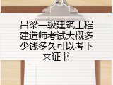 吕梁一级建筑工程建造师考试大概多少钱多久可以考下来证书