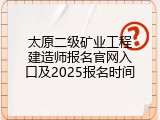 太原二级矿业工程建造师报名官网入口及2025报名时间