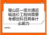 璧山区一级交通运输造价工程师需要考哪些科目具备什么能力