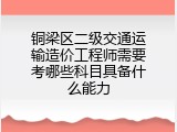 铜梁区二级交通运输造价工程师需要考哪些科目具备什么能力