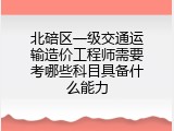 北碚区一级交通运输造价工程师需要考哪些科目具备什么能力