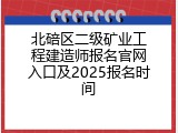 北碚区二级矿业工程建造师报名官网入口及2025报名时间