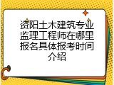 资阳土木建筑专业监理工程师在哪里报名具体报考时间介绍