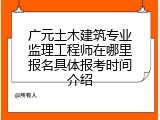 广元土木建筑专业监理工程师在哪里报名具体报考时间介绍