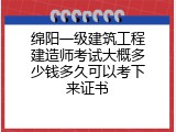 绵阳一级建筑工程建造师考试大概多少钱多久可以考下来证书
