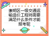 崇明区一级交通运输造价工程师需要满足什么条件才能报考呢