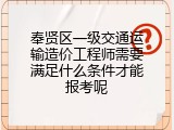 奉贤区一级交通运输造价工程师需要满足什么条件才能报考呢