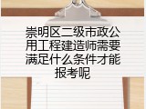 崇明区二级市政公用工程建造师需要满足什么条件才能报考呢