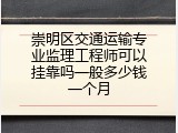 崇明区交通运输专业监理工程师可以挂靠吗一般多少钱一个月