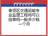 奉贤区交通运输专业监理工程师可以挂靠吗一般多少钱一个月