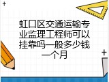 虹口区交通运输专业监理工程师可以挂靠吗一般多少钱一个月