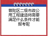 普陀区二级市政公用工程建造师需要满足什么条件才能报考呢