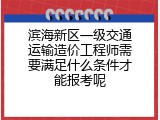 滨海新区一级交通运输造价工程师需要满足什么条件才能报考呢