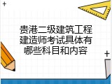 贵港二级建筑工程建造师考试具体有哪些科目和内容