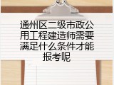 通州区二级市政公用工程建造师需要满足什么条件才能报考呢