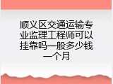 顺义区交通运输专业监理工程师可以挂靠吗一般多少钱一个月