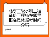 北京二级水利工程造价工程师在哪里报名具体报考时间介绍