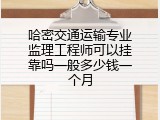 哈密交通运输专业监理工程师可以挂靠吗一般多少钱一个月