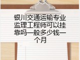 银川交通运输专业监理工程师可以挂靠吗一般多少钱一个月