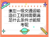 崇左一级交通运输造价工程师需要满足什么条件才能报考呢