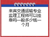 来宾交通运输专业监理工程师可以挂靠吗一般多少钱一个月