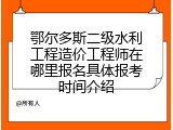 鄂尔多斯二级水利工程造价工程师在哪里报名具体报考时间介绍