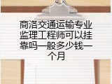 商洛交通运输专业监理工程师可以挂靠吗一般多少钱一个月