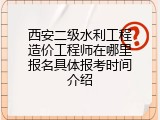 西安二级水利工程造价工程师在哪里报名具体报考时间介绍