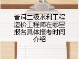 普洱二级水利工程造价工程师在哪里报名具体报考时间介绍