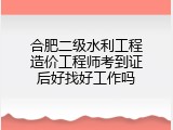 合肥二级水利工程造价工程师考到证后好找好工作吗