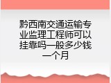 黔西南交通运输专业监理工程师可以挂靠吗一般多少钱一个月