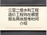 三亚二级水利工程造价工程师在哪里报名具体报考时间介绍