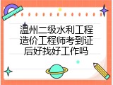 温州二级水利工程造价工程师考到证后好找好工作吗