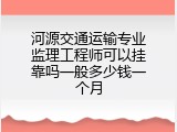 河源交通运输专业监理工程师可以挂靠吗一般多少钱一个月