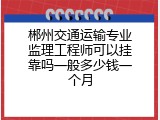 郴州交通运输专业监理工程师可以挂靠吗一般多少钱一个月