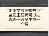 湖南交通运输专业监理工程师可以挂靠吗一般多少钱一个月