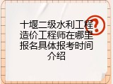 十堰二级水利工程造价工程师在哪里报名具体报考时间介绍