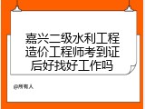 嘉兴二级水利工程造价工程师考到证后好找好工作吗