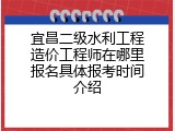 宜昌二级水利工程造价工程师在哪里报名具体报考时间介绍