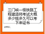 三门峡一级铁路工程建造师考试大概多少钱多久可以考下来证书