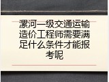 漯河一级交通运输造价工程师需要满足什么条件才能报考呢