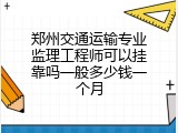 郑州交通运输专业监理工程师可以挂靠吗一般多少钱一个月