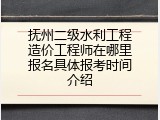 抚州二级水利工程造价工程师在哪里报名具体报考时间介绍
