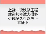上饶一级铁路工程建造师考试大概多少钱多久可以考下来证书