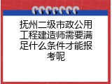 抚州二级市政公用工程建造师需要满足什么条件才能报考呢