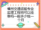 福州交通运输专业监理工程师可以挂靠吗一般多少钱一个月