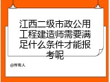 江西二级市政公用工程建造师需要满足什么条件才能报考呢
